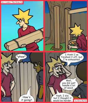 Remove R Comic (aka rm -r comic), by Gary Marks:Wood you believe this? 
Dialog: 
Let me just hammer this wood in, make sure it's nice and snug... ahh, there we go, now what did you want to talk about? 
 
Panel 3 
Jacob: *phew* 
Jase: How's it going? 
Panel 4 
Jacob: I think I've finished it off, but I'm exhausted. 
Jase: Well, you did just handle a lot of wood. 
Jacob: Yeah, I did, but I thought it would be harder. 