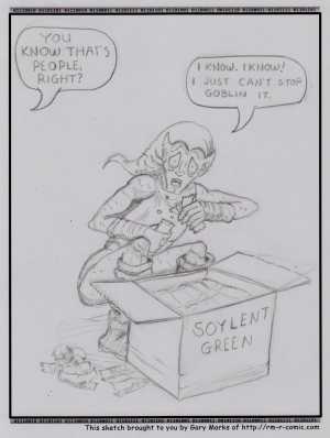 Remove R Comic (aka rm -r comic), by Gary Marks:Green Goblin 
Dialog: 
I just can't get enough. Just can't get enough. 
 
Panel 1 
Disembodied Voice: YOU KNOW THAT'S PEOPLE, RIGHT? 
Green Goblin: I KNOW. I KNOW! I JUST CAN'T STOP GOBLIN IT. 
Box: SOYLENT GREEN 