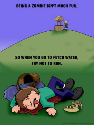 Remove R Comic (aka rm -r comic), by Gary Marks:It's hard being a zombie, 1 of 8 
Dialog: 
And Jill walked cautiously after. 
 
Panel 1 
Caption: BEING A ZOMBIE ISN'T MUCH FUN, SO WHEN YOU GO TO FETCH WATER, TRY NOT TO RUN. 