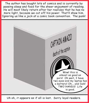 Remove R Comic (aka rm -r comic), by Gary Marks:The two staples of life 
Dialog: 
Now there are two ways to go blind. 
 
Panel 1 
Caption: The author has bought lots of comics and is currently by passing sleep and food for the sheer enjoyment of reading. He will most likely return after he realizes that he has no more light, because we cut off his power. That'll show him. Ignoring use like a jock at a comic book convention. The punk! 
Gary Marks: Wow! this is almost as good as porn! Oh wait, I have two eyes and my laptop has a battery! Oh... and look! TWO HANDS! Life is good. 
Caption: Uh oh, it appears as if all is lost. Sorry loyal readers. 