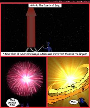 Remove R Comic (aka rm -r comic), by Gary Marks:Shoot for the stars 
Dialog: 
Wow, that NOVA was super. 
 
Panel 1 
Caption: Ahhhh. The fourth of July. A time when all Americans can go outside and prove that theirs is the largest. 
Panel 2 
Tommy Toogoode: That one was mine. 
Panel 3 
Juan Upper: Mine. 
