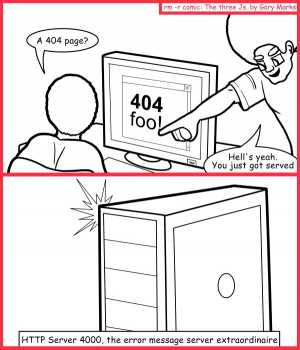 Remove R Comic (aka rm -r comic), by Gary Marks:Being serviced 
Dialog: 
Where's my bar? 
 
Panel 1 
Madric: A 404 page? 
Jase: Hell's yeah. You just got served 
Panel 2 
Caption: HTTP Server 4000, the error message server extraordinaire. 