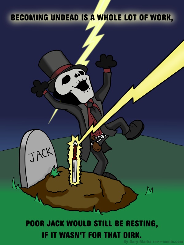Remove R Comic (aka rm -r comic), by Gary Marks: It's hard being a zombie, 2 of 8 
Dialog: 
Or, I guess the dancing guy, he probably had something to do with it. 
 
Panel 1 
Caption: BECOMING UNDEAD IS A WHOLE LOT OF WORK, POOR JACK WOULD STILL BE RESTING, IF IT WASN'T FOR THAT DIRK. 