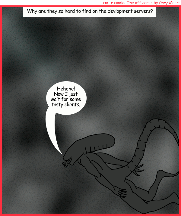 Remove R Comic (aka rm -r comic), by Gary Marks: Buggy 
Dialog: 
Odd, I have no memory of a bug. 
 
Panel 1 
Caption: Why are they so hard to find on the development servers? 
Alien aka bug: Hehehe! Now I just wait for some tasty clients. 