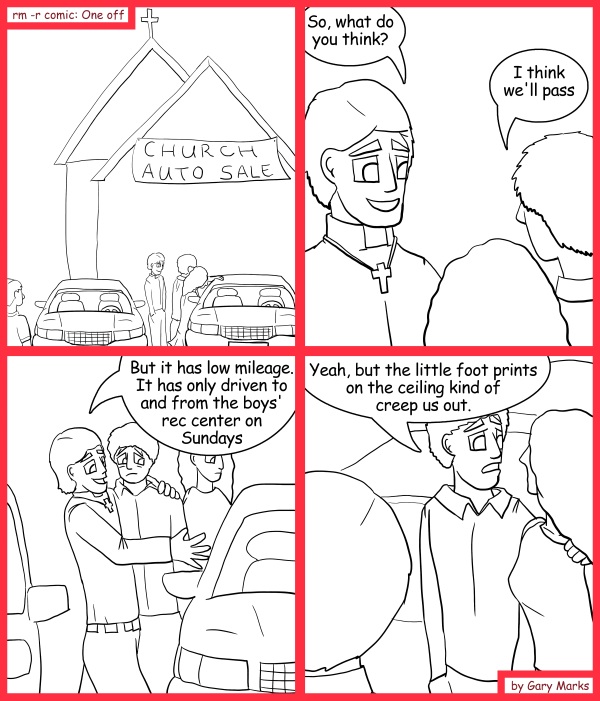 Remove R Comic (aka rm -r comic), by Gary Marks: Next time, have the boys wash it 
Dialog: 
What if I throw in free salvation? 
 
Panel 2 
Priest: So, what do you think? 
Couple: I think we'll pass 
Panel 3 
Priest: But it has low mileage. It has only driven to and from the boys' rec center on Sundays 
Panel 4 
Couple: Yeah, but the little foot prints on the ceiling kind of creep us out. 