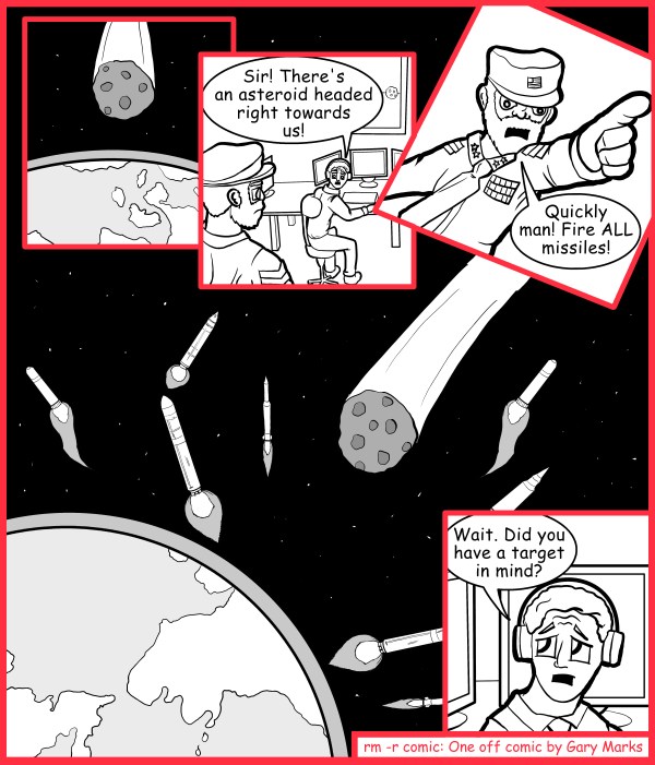 Remove R Comic (aka rm -r comic), by Gary Marks: Give it your all 
Dialog: 
Sir, I sense a rocky future ahead of us. 
 
Panel 2 
Mr. Blip: Sir! There's an asteroid headed right towards us! 
Panel 3 
Commander Head: Quickly man! Fire ALL missiles! 
Panel 5 
Mr. Blip: Wait. Did you have a target in mind? 