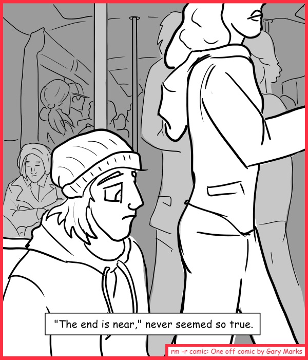 Remove R Comic (aka rm -r comic), by Gary Marks: Public transit memoirs  
Dialog: 
Mmmmmm. Shake 'a dat ass. 
 
Panel 1 
Caption: "The end is near," never seemed so true. 