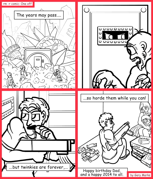 Remove R Comic (aka rm -r comic), by Gary Marks: Crumbly goodness 
Dialog: 
After all, who doesn't want something creamy for the end of the world? 
 
Panel 1 
Caption: The years may pass.... 
Panel 3 
Caption: ...but twinkies are forever,... 
Panel 4 
Caption: ...so horde them while you can! Happy birthday Dad, and a happy 2014 to all. 