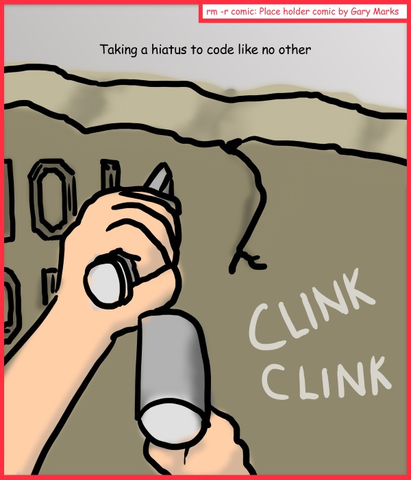 Remove R Comic (aka rm -r comic), by Gary Marks: 2012 Hiatus 2 of 6 
Dialog: 
Wow, are my hands tired. 
 
Panel 1 
Caption: Taking a hiatus to code like no other 
Sound effect: CLINK CLINK