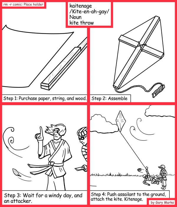 Remove R Comic (aka rm -r comic), by Gary Marks: Martial artist 
Dialog: 
All of this brought to you by a sankyu, you're quite welcome. 
 
Panel 1 
Definition: kaitenage /Kite-en-ah-gay/ Noun kite throw 
Caption: Step 1: Purchase paper, string, and wood. 
Panel 2 
Caption: Step 2: Assemble 
Panel 3 
Caption: Step 3: Wait for a windy day, and an attacker. 
Panel 4 
Caption: Step 4: Push assailant to the ground, attack the kite. Kitenage. 