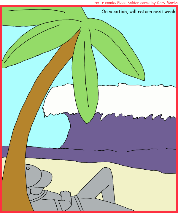 Remove R Comic (aka rm -r comic), by Gary Marks: Returning next week 
Dialog: 
Panel 1 
Caption: On vacation, will return next week 