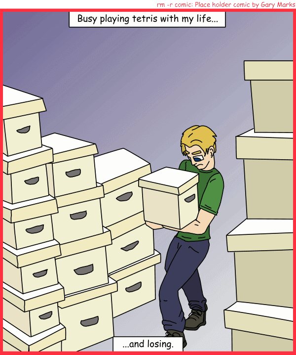 Remove R Comic (aka rm -r comic), by Gary Marks: Picked, packed, and shipped 
Dialog: 
Panel 1 
Caption: Busy playing tetris with my life... ...and losing. 