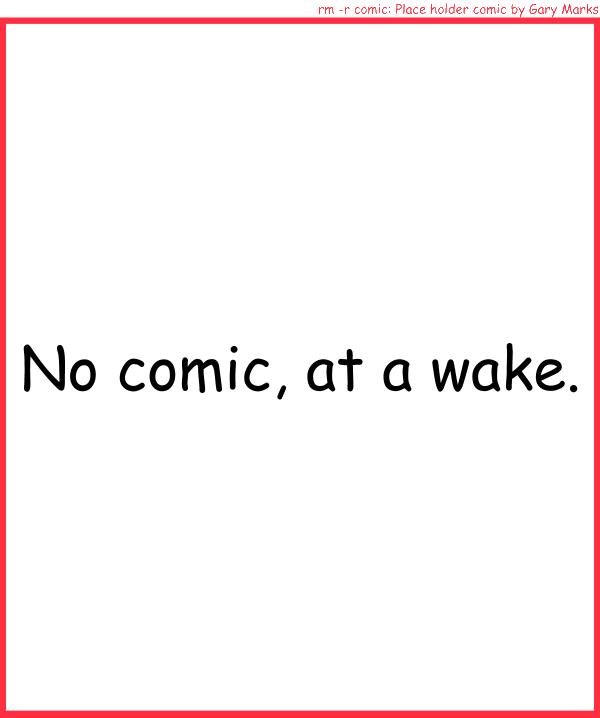 Remove R Comic (aka rm -r comic), by Gary Marks: No comic 
Dialog: 
Panel 1 
Caption: No comic, at a wake.