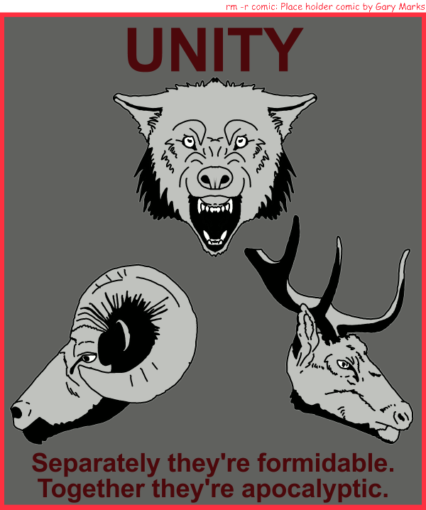 Remove R Comic (aka rm -r comic), by Gary Marks: The wolf, the ram, and the hart 
Dialog: 
Wonder triplet powers activate! Form of legalize. Shape of a Lawyer.  Power of all that's evil.
Panel 1 
Caption: UNITY 
Caption: Separately they're formidable. 
Caption: Together they're apocalyptic. 