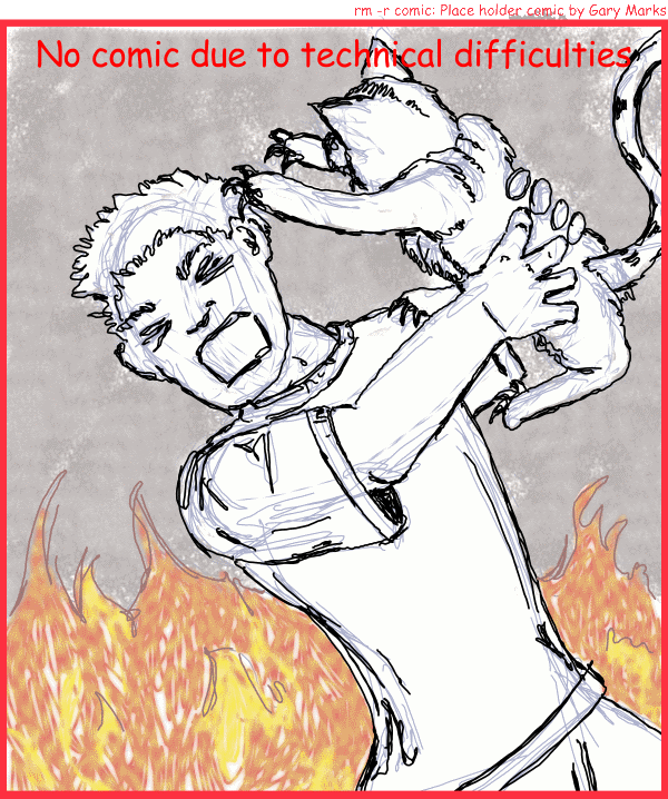 Remove R Comic (aka rm -r comic), by Gary Marks: Five alarm fire 
Dialog: 
Hissss!!! 
 
Panel 1 
Caption: No comic due to technical difficulties 