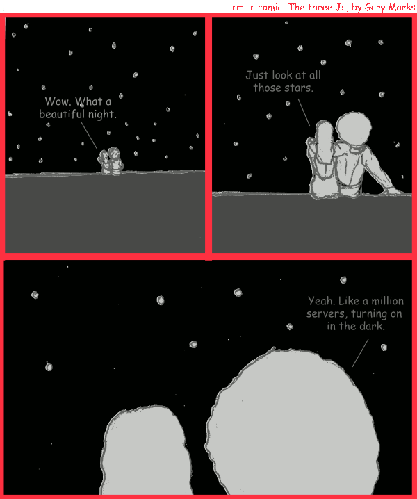 Remove R Comic (aka rm -r comic), by Gary Marks: Twinkle twinkle 
Dialog: 
Panel 1 
Hope: Wow. What a beautiful night. 
Panel 2 
Hope: Just look at all those stars. 
Panel 3 
Jase: Yeah. Like a million servers, turning on in the dark 