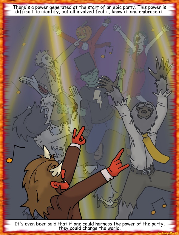 Remove R Comic (aka rm -r comic), by Gary Marks: Halloween 2011, 23 of 32 
Dialog: 
Dance like you've never danced before! 
So, you mean, "dance well"? 
 
Panel 1 
Caption: There's a power generated at the start of an epic party. This power is difficult to identify, but all involved feel it, know it, and embrace it. 
Caption: It's even been said that if one could harness the power of the party, they could change the world. 