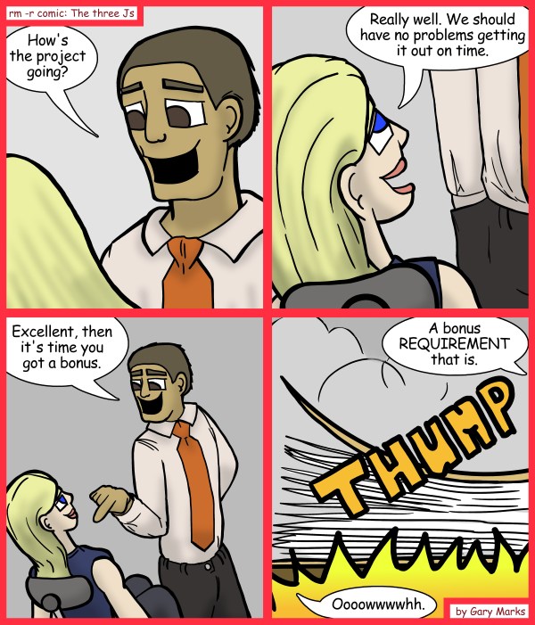 Remove R Comic (aka rm -r comic), by Gary Marks: Pre VS post 
Dialog: 
Best bonus EVA! 
 
Panel 1 
Jordan: How's the project going? 
Panel 2 
Jane: Really well. We should have no problems getting it out on time. 
Panel 3 
Jordan: Excellent, then it's time you got a bonus. 
Panel 4 
Jordan: A bonus REQUIREMENT that is. 
Jane: Oooowwwwhh. 