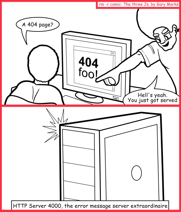 Remove R Comic (aka rm -r comic), by Gary Marks: Being serviced 
Dialog: 
Where's my bar? 
 
Panel 1 
Madric: A 404 page? 
Jase: Hell's yeah. You just got served 
Panel 2 
Caption: HTTP Server 4000, the error message server extraordinaire. 